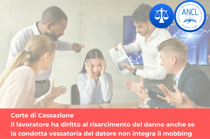 Corte Cass.: Il lavoratore ha diritto al risarcimento del danno anche se la condotta vessatoria del datore non integra il mobbing 